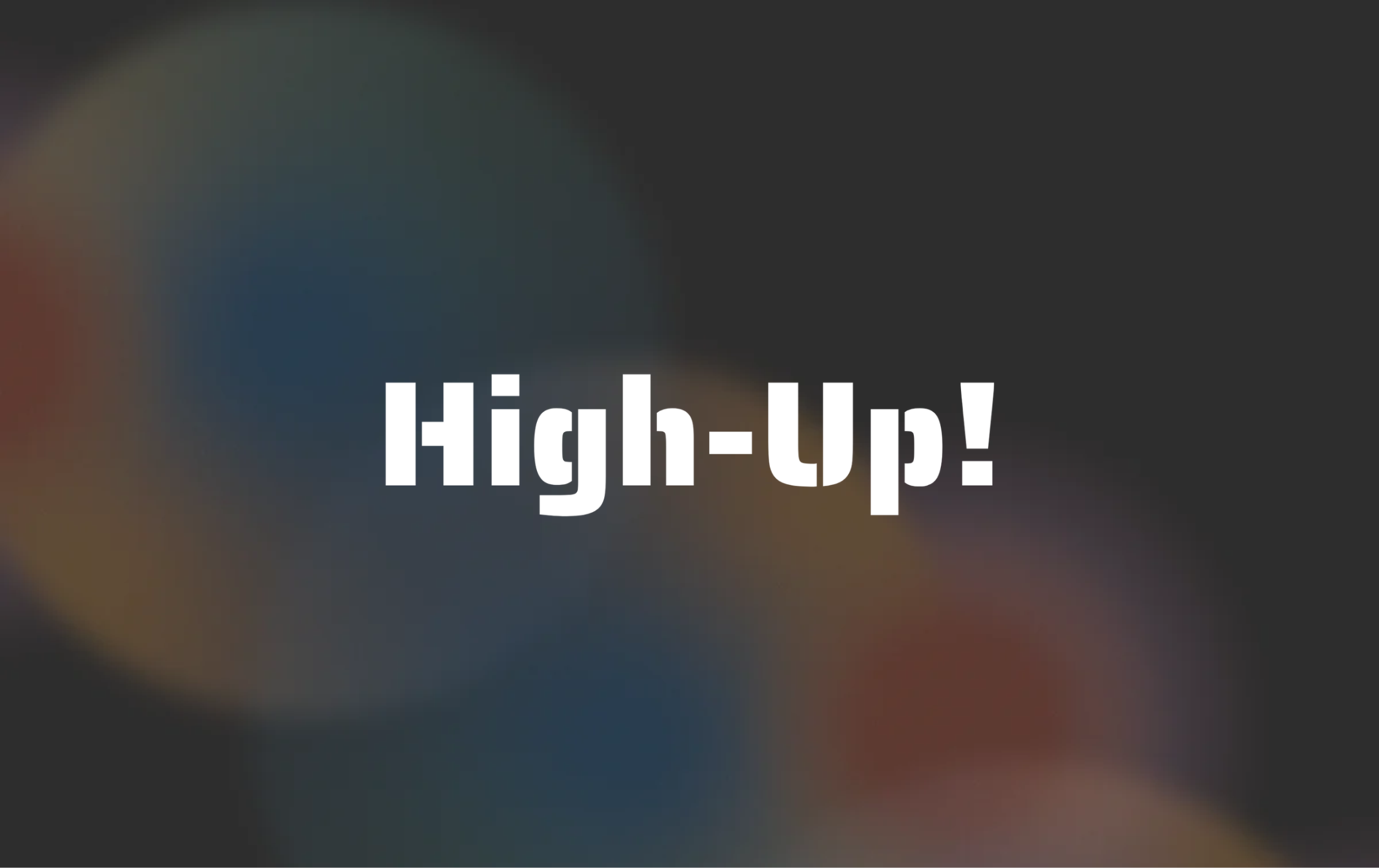 The text High-Up! in white font against a dark, blurry background.